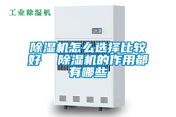 除濕機怎么選擇比較好 除濕機的作用都有哪些