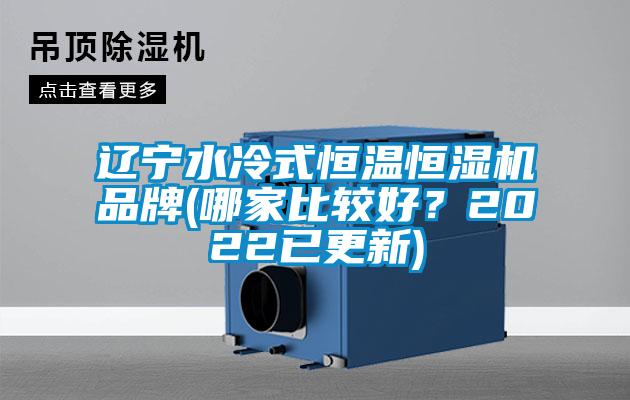 遼寧水冷式恒溫恒濕機(jī)品牌(哪家比較好?2022已更新)