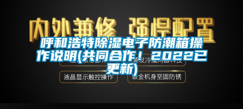 呼和浩特除濕電子防潮箱操作說明(共同合作！2022已更新)