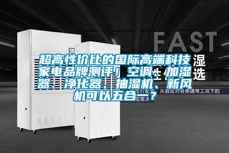 超高性價比的國際高端科技家電品牌測評！空調、加濕器、凈化器、抽濕機、新風機可以五合一？