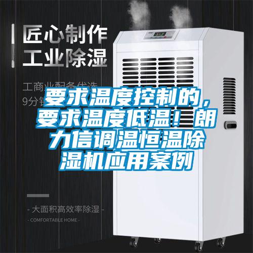 要求溫度控制的，要求溫度低溫！朗力信調(diào)溫恒溫除濕機(jī)應(yīng)用案例