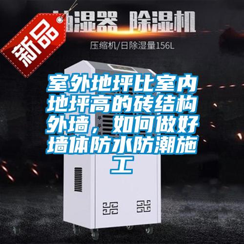 室外地坪比室內地坪高的磚結構外墻，如何做好墻體防水防潮施工
