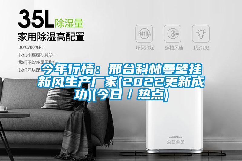 今年行情:邢臺科林曼壁掛新風生產廠家(2022更新成功)(今日/熱點)