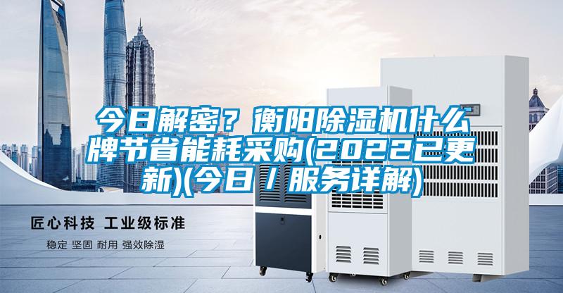 今日解密?衡陽除濕機(jī)什么牌節(jié)省能耗采購(2022已更新)(今日/服務(wù)詳解)