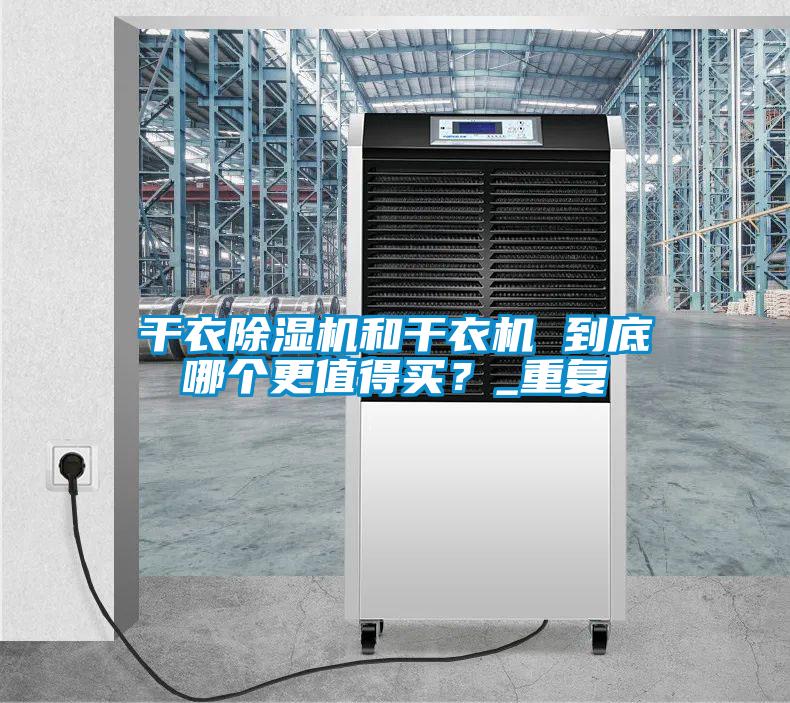 干衣除濕機(jī)和干衣機(jī) 到底哪個(gè)更值得買?_重復(fù)