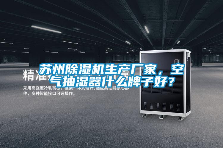 蘇州除濕機(jī)生產(chǎn)廠家，空氣抽濕器什么牌子好？
