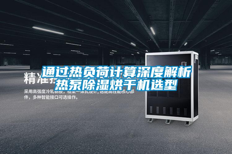 通過熱負(fù)荷計算深度解析熱泵除濕烘干機選型