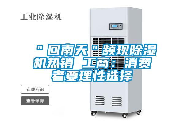 ＂回南天＂頻現(xiàn)除濕機(jī)熱銷 工商：消費(fèi)者要理性選擇