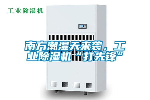 南方潮濕天來襲,工業(yè)除濕機“打先鋒”