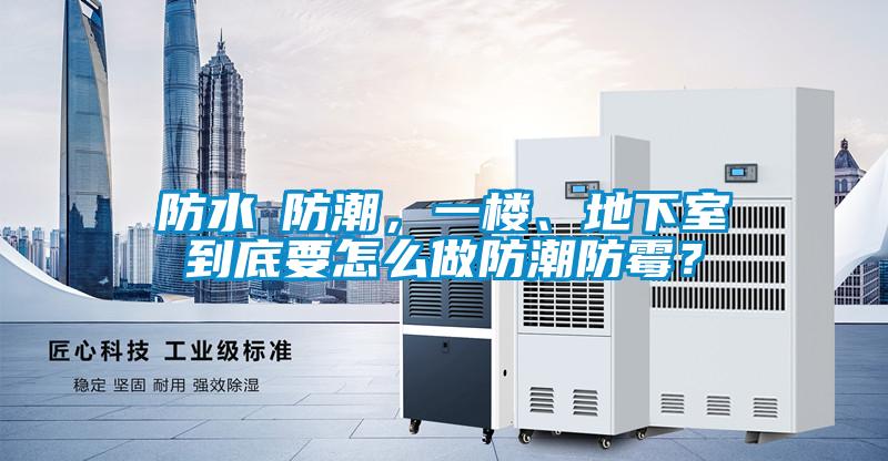 防水≠防潮,一樓、地下室到底要怎么做防潮防霉?