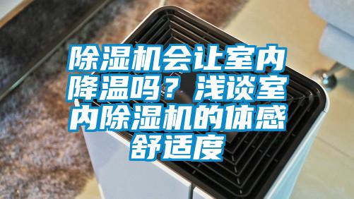 除濕機(jī)會(huì)讓室內(nèi)降溫嗎?淺談室內(nèi)除濕機(jī)的體感舒適度