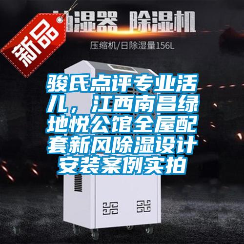駿氏點評專業(yè)活兒,江西南昌綠地悅公館全屋配套新風除濕設(shè)計安裝案例實拍