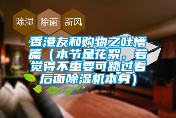 香港友和購(gòu)物之吐槽篇（本節(jié)是花絮，若覺(jué)得不重要可跳過(guò)看后面除濕機(jī)本身）