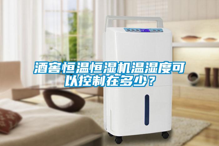 酒窖恒溫恒濕機溫濕度可以控制在多少？