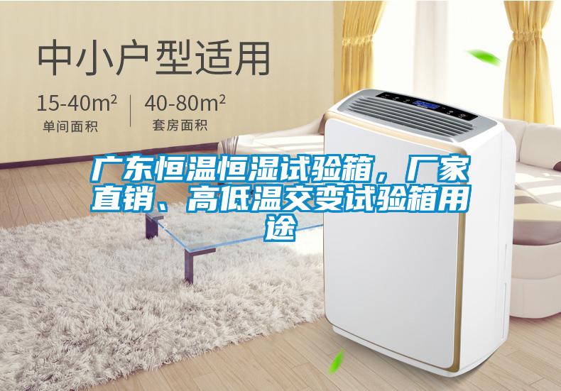 廣東恒溫恒濕試驗箱，廠家直銷、高低溫交變試驗箱用途