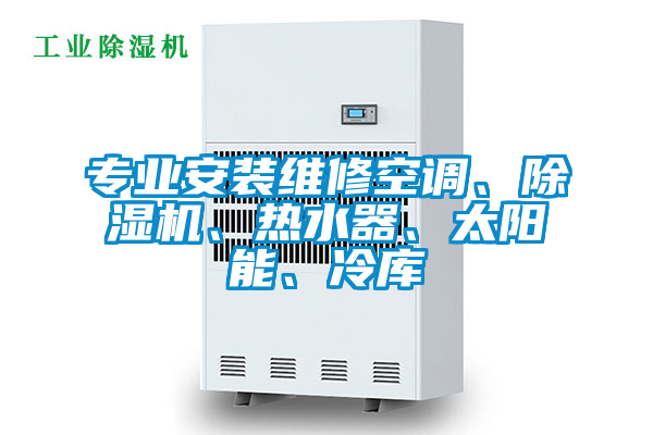 專業(yè)安裝維修空調(diào)、除濕機(jī)、熱水器、太陽能、冷庫