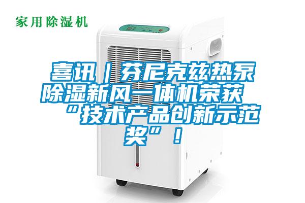 喜訊|芬尼克茲熱泵除濕新風(fēng)一體機榮獲“技術(shù)產(chǎn)品創(chuàng)新示范獎”!