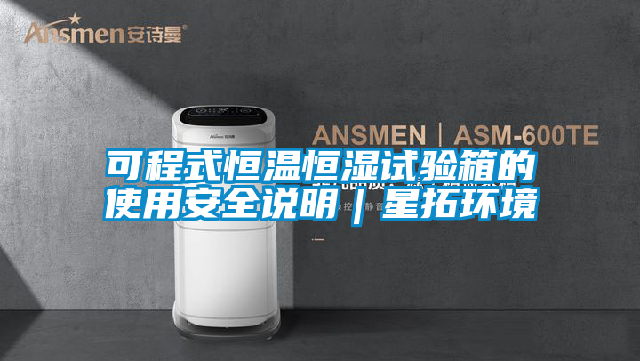可程式恒溫恒濕試驗(yàn)箱的使用安全說(shuō)明|星拓環(huán)境