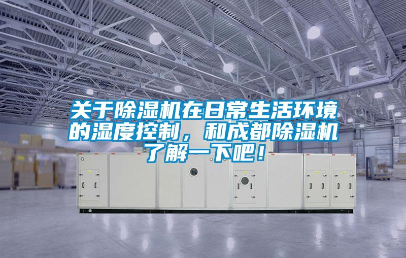 關(guān)于除濕機在日常生活環(huán)境的濕度控制,和成都除濕機了解一下吧!