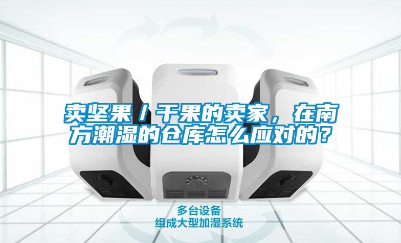 賣堅果／干果的賣家，在南方潮濕的倉庫怎么應對的？
