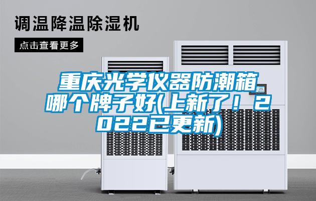 重慶光學儀器防潮箱哪個牌子好(上新了!2022已更新)