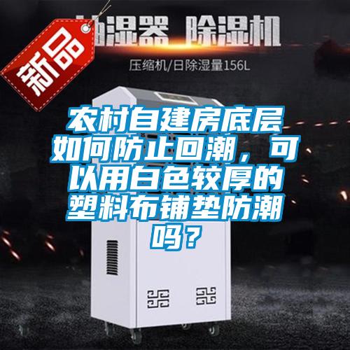 農村自建房底層如何防止回潮,可以用白色較厚的塑料布鋪墊防潮嗎?