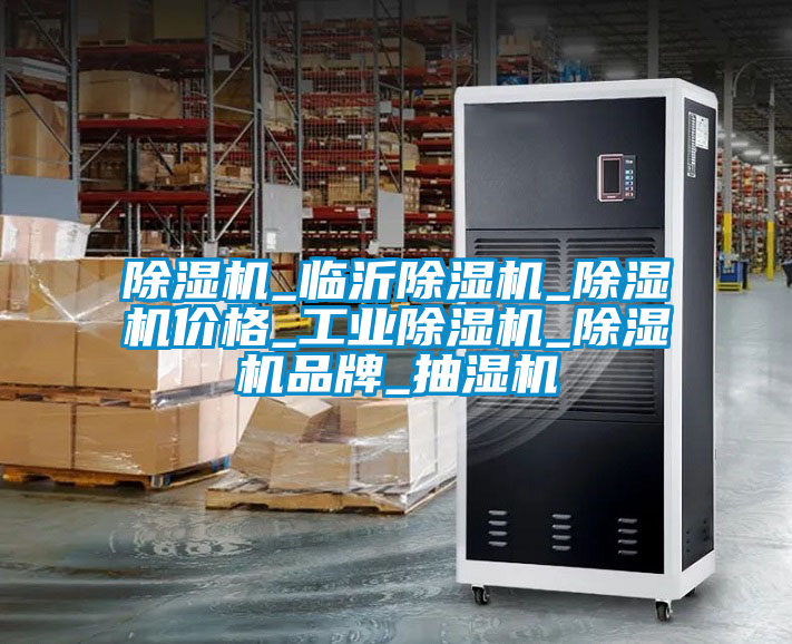 除濕機(jī)_臨沂除濕機(jī)_除濕機(jī)價格_工業(yè)除濕機(jī)_除濕機(jī)品牌_抽濕機(jī)