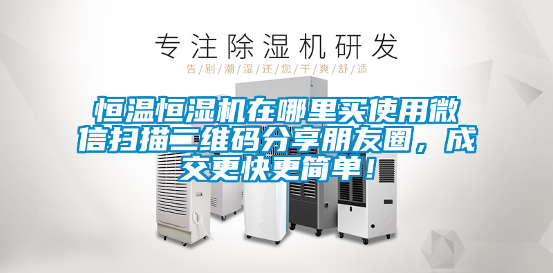 恒溫恒濕機在哪里買使用微信掃描二維碼分享朋友圈,成交更快更簡單!