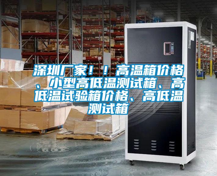 深圳廠家！！高溫箱價格、小型高低溫測試箱、高低溫試驗箱價格、高低溫測試箱