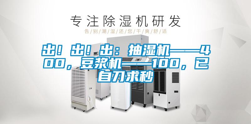 出!出!出:抽濕機(jī)——400,豆?jié){機(jī)——100,已自刀求秒