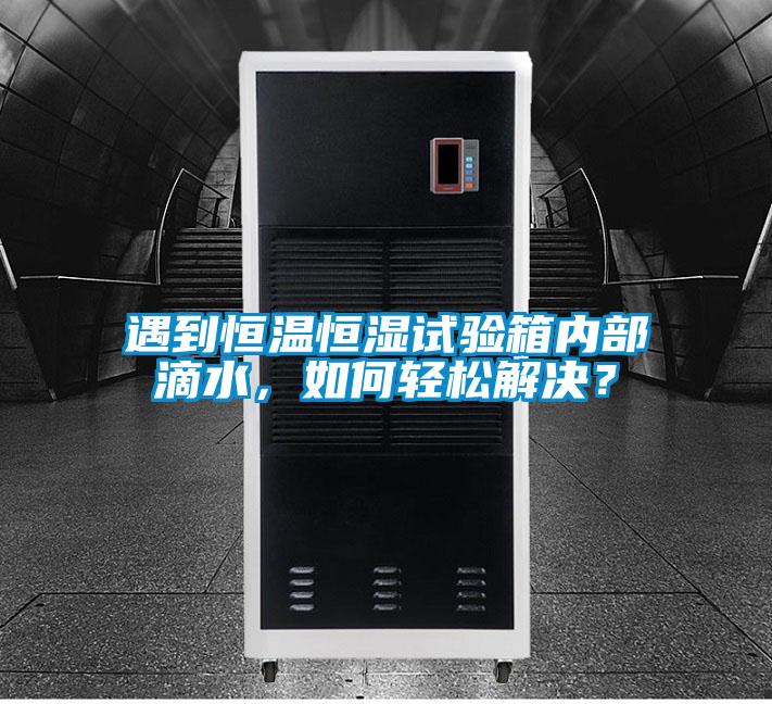 遇到恒溫恒濕試驗箱內(nèi)部滴水,如何輕松解決?