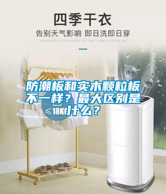防潮板和實(shí)木顆粒板不一樣？最大區(qū)別是什么？