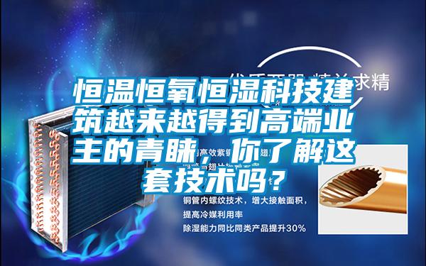 恒溫恒氧恒濕科技建筑越來越得到高端業(yè)主的青睞,你了解這套技術(shù)嗎?