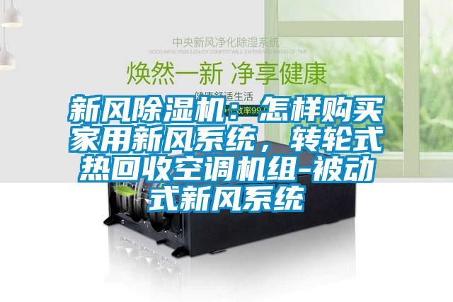 新風除濕機:怎樣購買家用新風系統,轉輪式熱回收空調機組-被動式新風系統