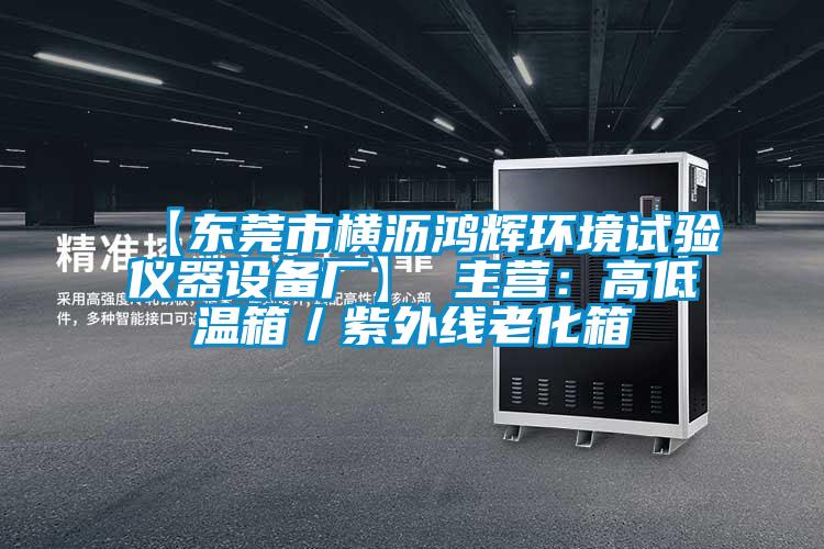 【東莞市橫瀝鴻輝環(huán)境試驗儀器設(shè)備廠】 主營:高低溫箱/紫外線老化箱