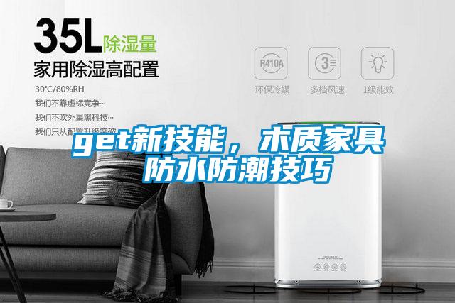 get新技能，木質(zhì)家具 防水防潮技巧