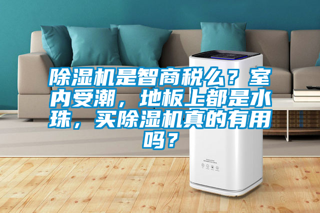 除濕機是智商稅么？室內(nèi)受潮，地板上都是水珠，買除濕機真的有用嗎？