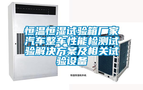 恒溫恒濕試驗(yàn)箱廠家汽車整車性能檢測試驗(yàn)解決方案及相關(guān)試驗(yàn)設(shè)備