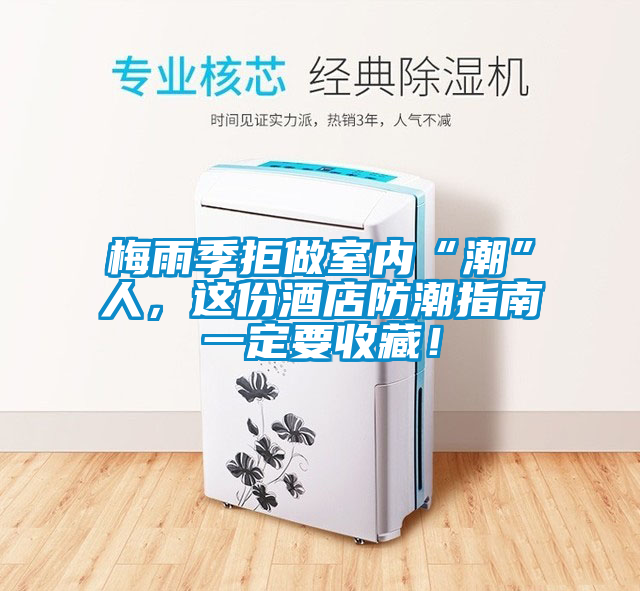 梅雨季拒做室內“潮”人，這份酒店防潮指南一定要收藏！