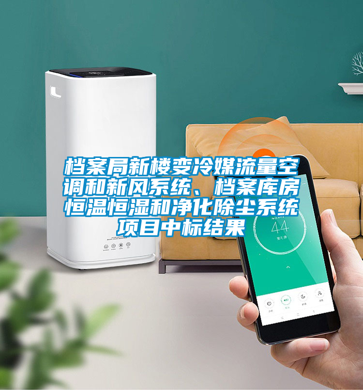 檔案局新樓變冷媒流量空調(diào)和新風系統(tǒng)、檔案庫房恒溫恒濕和凈化除塵系統(tǒng)項目中標結(jié)果