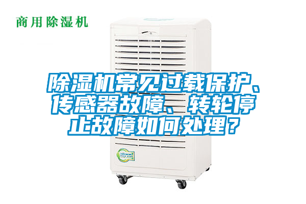 除濕機常見過載保護、傳感器故障、轉輪停止故障如何處理?