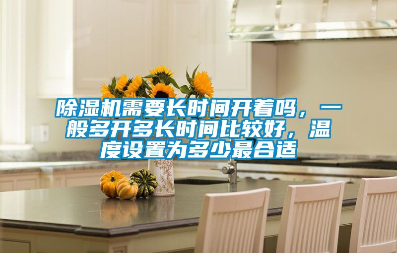 除濕機(jī)需要長(zhǎng)時(shí)間開著嗎，一般多開多長(zhǎng)時(shí)間比較好，溫度設(shè)置為多少最合適