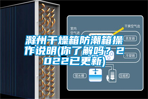 滁州干燥箱防潮箱操作說(shuō)明(你了解嗎？2022已更新)