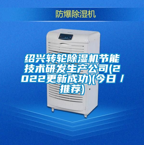 紹興轉輪除濕機節(jié)能技術研發(fā)生產公司(2022更新成功)(今日／推薦)