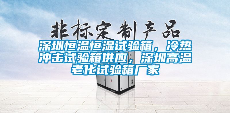 深圳恒溫恒濕試驗(yàn)箱,冷熱沖擊試驗(yàn)箱供應(yīng),深圳高溫老化試驗(yàn)箱廠家