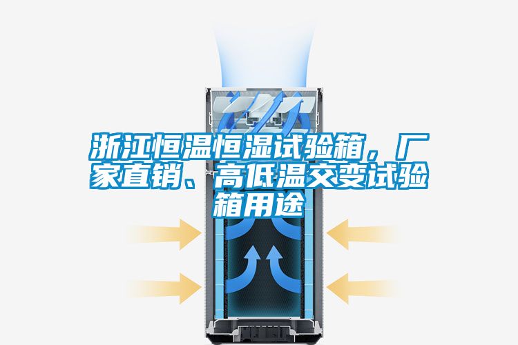 浙江恒溫恒濕試驗(yàn)箱，廠家直銷、高低溫交變?cè)囼?yàn)箱用途