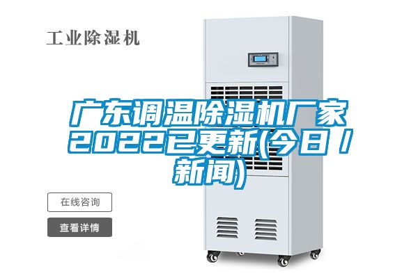 廣東調溫除濕機廠家2022已更新(今日/新聞)