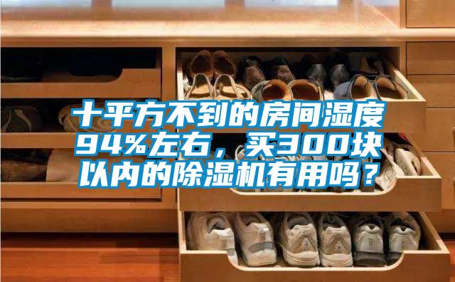 十平方不到的房間濕度94%左右，買300塊以內(nèi)的除濕機(jī)有用嗎？