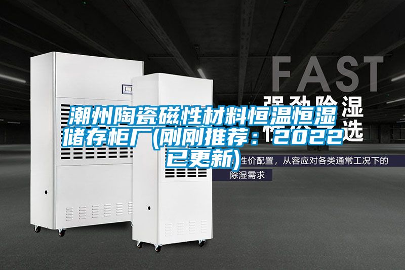 潮州陶瓷磁性材料恒溫恒濕儲(chǔ)存柜廠(剛剛推薦:2022已更新)