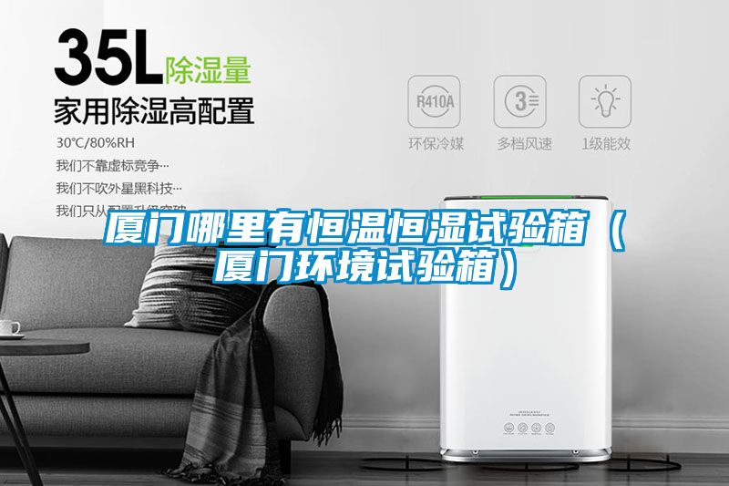 廈門哪里有恒溫恒濕試驗箱(廈門環境試驗箱)